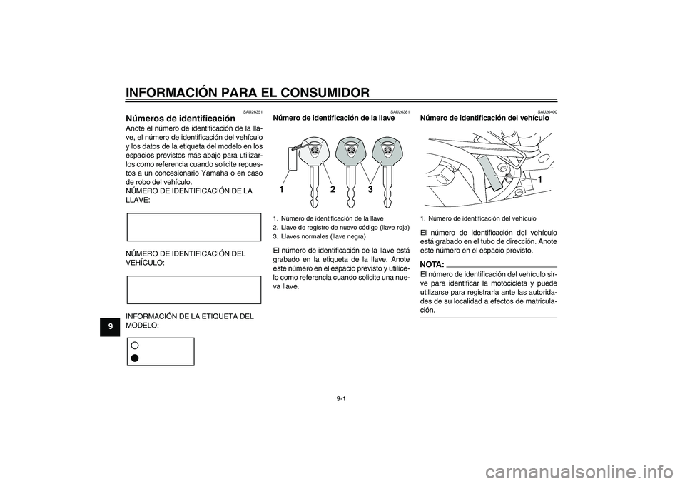 YAMAHA FZ6 SHG 2008 Manuale de Empleo (in Spanish) INFORMACIÓN PARA EL CONSUMIDOR
9-1
9
SAU26351
Números de identificación Anote el número de identificación de la lla-
ve, el número de identificación del vehículo
y los datos de la etiqueta del YAMAHA FZ6 SHG 2008 Manuale de Empleo (in Spanish) INFORMACIÓN PARA EL CONSUMIDOR
9-1
9
SAU26351
Números de identificación Anote el número de identificación de la lla-
ve, el número de identificación del vehículo
y los datos de la etiqueta del