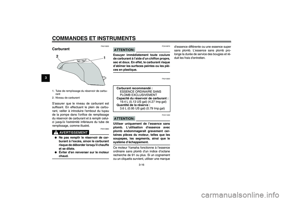 YAMAHA FZ6 SHG 2008  Notices Demploi (in French) COMMANDES ET INSTRUMENTS
3-16
3
FAU13220
Carburant S’assurer que le niveau de carburant est
suffisant. En effectuant le plein de carbu-
rant, veiller à introduire l’embout du tuyau
de la pompe da