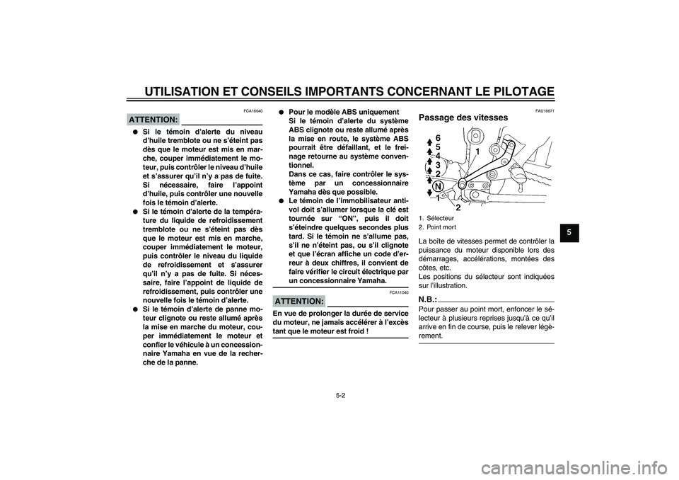 YAMAHA FZ6 SHG 2008  Notices Demploi (in French) UTILISATION ET CONSEILS IMPORTANTS CONCERNANT LE PILOTAGE
5-2
5
ATTENTION:
FCA16040

Si le témoin d’alerte du niveau
d’huile tremblote ou ne s’éteint pas
dès que le moteur est mis en mar-
ch