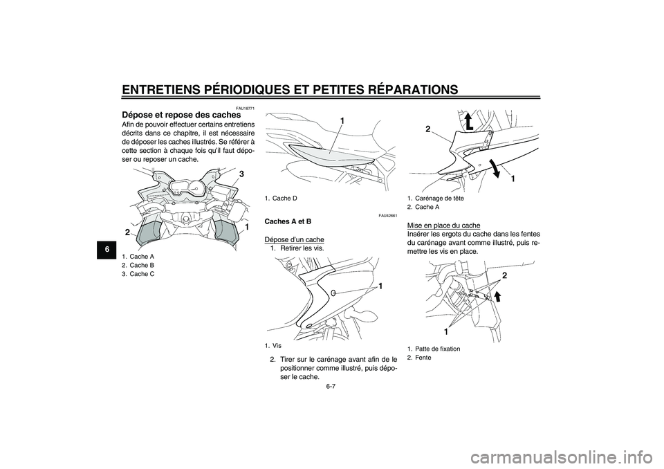 YAMAHA FZ6 SHG 2008  Notices Demploi (in French) ENTRETIENS PÉRIODIQUES ET PETITES RÉPARATIONS
6-7
6
FAU18771
Dépose et repose des caches Afin de pouvoir effectuer certains entretiens
décrits dans ce chapitre, il est nécessaire
de déposer les 