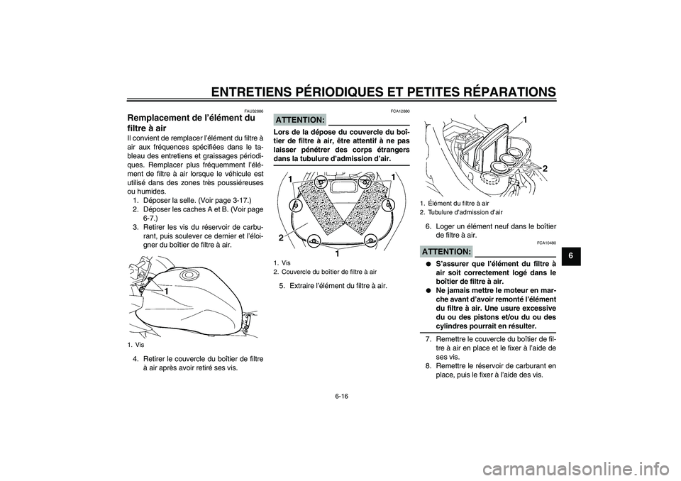 YAMAHA FZ6 SHG 2008  Notices Demploi (in French) ENTRETIENS PÉRIODIQUES ET PETITES RÉPARATIONS
6-16
6
FAU32886
Remplacement de l’élément du 
filtre à air Il convient de remplacer l’élément du filtre à
air aux fréquences spécifiées dan