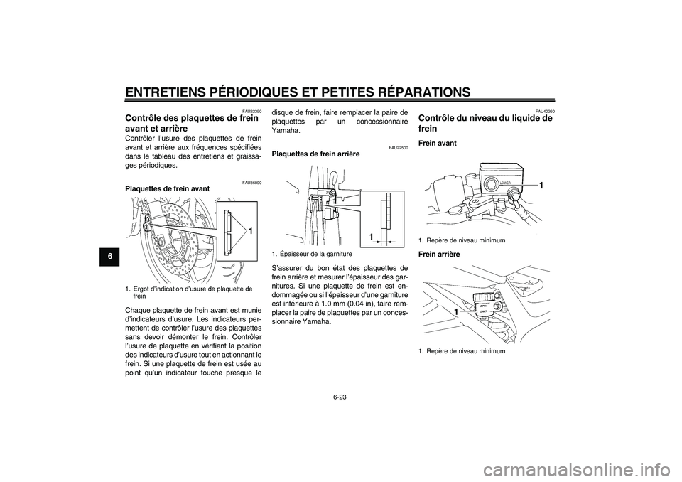 YAMAHA FZ6 SHG 2008 Notices Demploi (in French) ENTRETIENS PÉRIODIQUES ET PETITES RÉPARATIONS
6-23
6
FAU22390
Contrôle des plaquettes de frein
avant et arrière Contrôler l’usure des plaquettes de frein
avant et arrière aux fréquences spé YAMAHA FZ6 SHG 2008 Notices Demploi (in French) ENTRETIENS PÉRIODIQUES ET PETITES RÉPARATIONS
6-23
6
FAU22390
Contrôle des plaquettes de frein
avant et arrière Contrôler l’usure des plaquettes de frein
avant et arrière aux fréquences spé