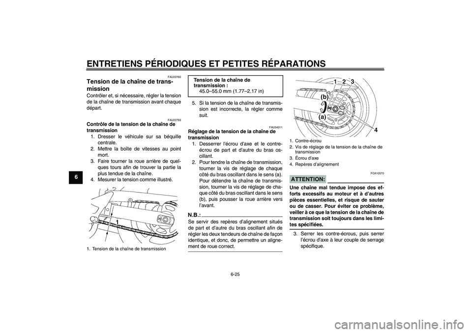 YAMAHA FZ6 SHG 2008 Notices Demploi (in French) ENTRETIENS PÉRIODIQUES ET PETITES RÉPARATIONS
6-25
6
FAU22760
Tension de la chaîne de trans-
mission Contrôler et, si nécessaire, régler la tension
de la chaîne de transmission avant chaque
dé YAMAHA FZ6 SHG 2008 Notices Demploi (in French) ENTRETIENS PÉRIODIQUES ET PETITES RÉPARATIONS
6-25
6
FAU22760
Tension de la chaîne de trans-
mission Contrôler et, si nécessaire, régler la tension
de la chaîne de transmission avant chaque
dé