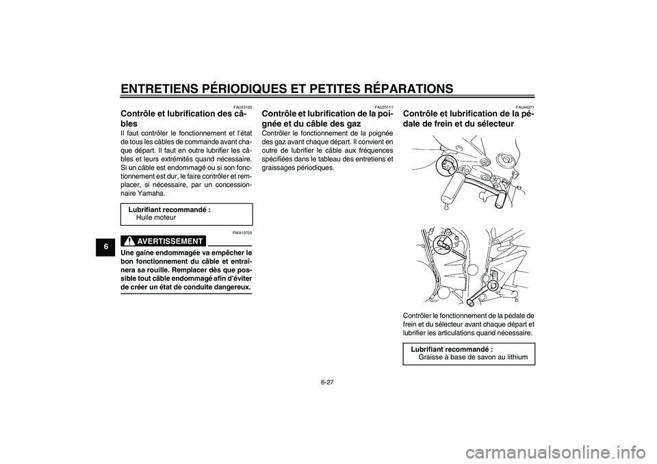 YAMAHA FZ6 SHG 2008 Notices Demploi (in French) ENTRETIENS PÉRIODIQUES ET PETITES RÉPARATIONS
6-27
6
FAU23100
Contrôle et lubrification des câ-
bles Il faut contrôler le fonctionnement et l’état
de tous les câbles de commande avant cha-
qu YAMAHA FZ6 SHG 2008 Notices Demploi (in French) ENTRETIENS PÉRIODIQUES ET PETITES RÉPARATIONS
6-27
6
FAU23100
Contrôle et lubrification des câ-
bles Il faut contrôler le fonctionnement et l’état
de tous les câbles de commande avant cha-
qu