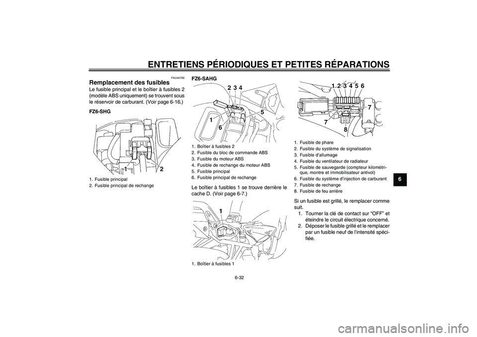 YAMAHA FZ6 SHG 2008  Notices Demploi (in French) ENTRETIENS PÉRIODIQUES ET PETITES RÉPARATIONS
6-32
6
FAU44700
Remplacement des fusibles Le fusible principal et le boîtier à fusibles 2
(modèle ABS uniquement) se trouvent sous
le réservoir de c
