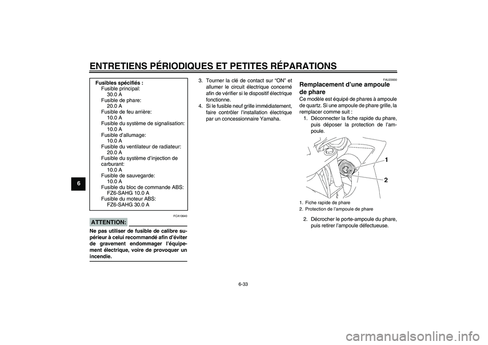 YAMAHA FZ6 SHG 2008  Notices Demploi (in French) ENTRETIENS PÉRIODIQUES ET PETITES RÉPARATIONS
6-33
6
ATTENTION:
FCA10640
Ne pas utiliser de fusible de calibre su-
périeur à celui recommandé afin d’éviter
de gravement endommager l’équipe-