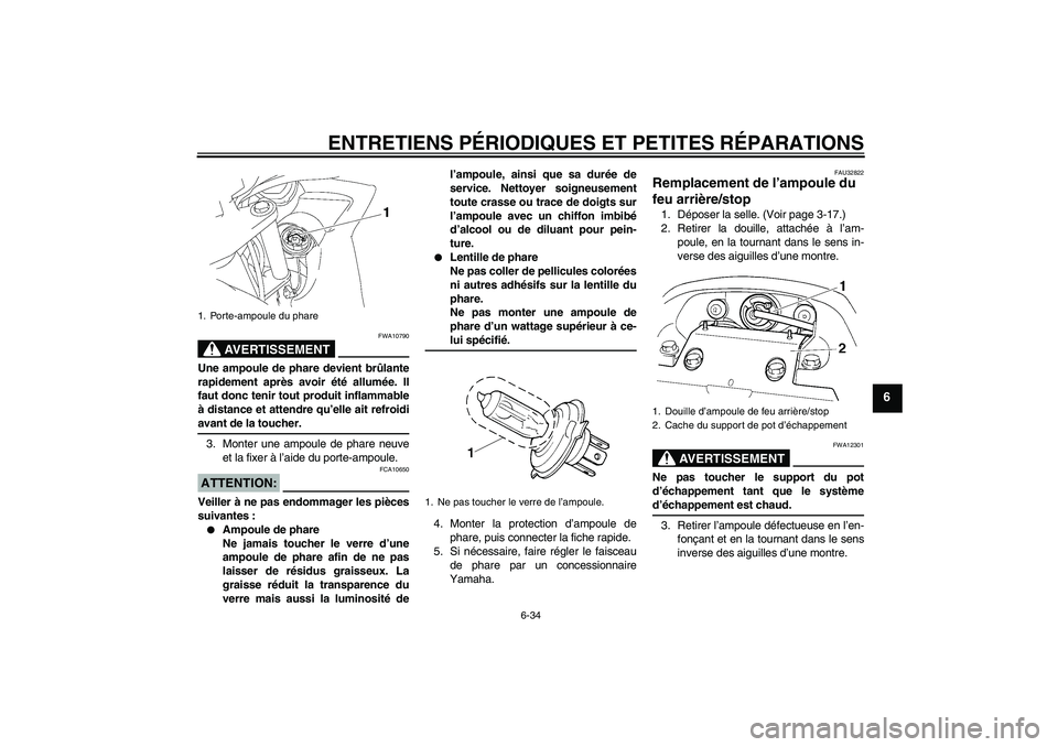 YAMAHA FZ6 SHG 2008  Notices Demploi (in French) ENTRETIENS PÉRIODIQUES ET PETITES RÉPARATIONS
6-34
6
AVERTISSEMENT
FWA10790
Une ampoule de phare devient brûlante
rapidement après avoir été allumée. Il
faut donc tenir tout produit inflammable