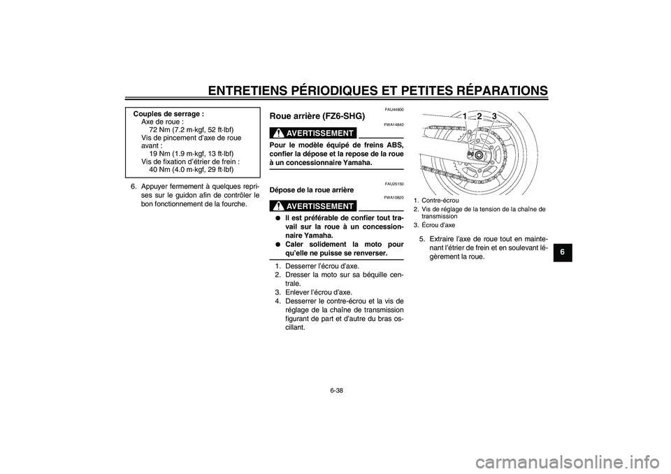 YAMAHA FZ6 SHG 2008  Notices Demploi (in French) ENTRETIENS PÉRIODIQUES ET PETITES RÉPARATIONS
6-38
6
6. Appuyer fermement à quelques repri-
ses sur le guidon afin de contrôler le
bon fonctionnement de la fourche.
FAU44800
Roue arrière (FZ6-SHG