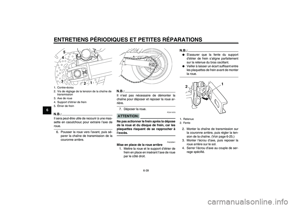 YAMAHA FZ6 SHG 2008  Notices Demploi (in French) ENTRETIENS PÉRIODIQUES ET PETITES RÉPARATIONS
6-39
6
N.B.:Il sera peut-être utile de recourir à une mas-
sette en caoutchouc pour extraire l’axe deroue.
6. Pousser la roue vers l’avant, puis s