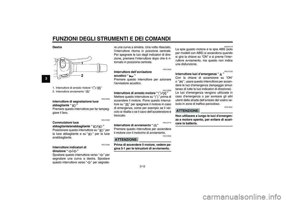 YAMAHA FZ6 SHG 2008  Manuale duso (in Italian) FUNZIONI DEGLI STRUMENTI E DEI COMANDI
3-12
3
Destra
HAU12350
Interruttore di segnalazione luce 
abbagliante“” 
Premere questo interruttore per far lampeg-
giare il faro.
HAU12400
Commutatore luce