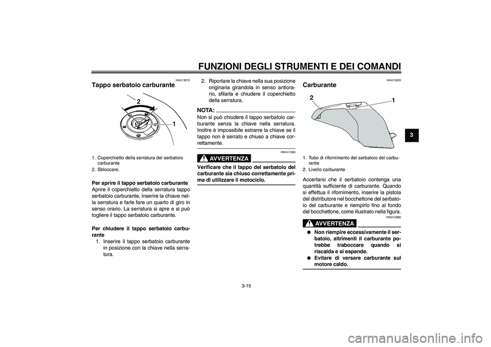 YAMAHA FZ6 SHG 2008  Manuale duso (in Italian) FUNZIONI DEGLI STRUMENTI E DEI COMANDI
3-15
3
HAU13072
Tappo serbatoio carburante Per aprire il tappo serbatoio carburante
Aprire il coperchietto della serratura tappo
serbatoio carburante, inserire l