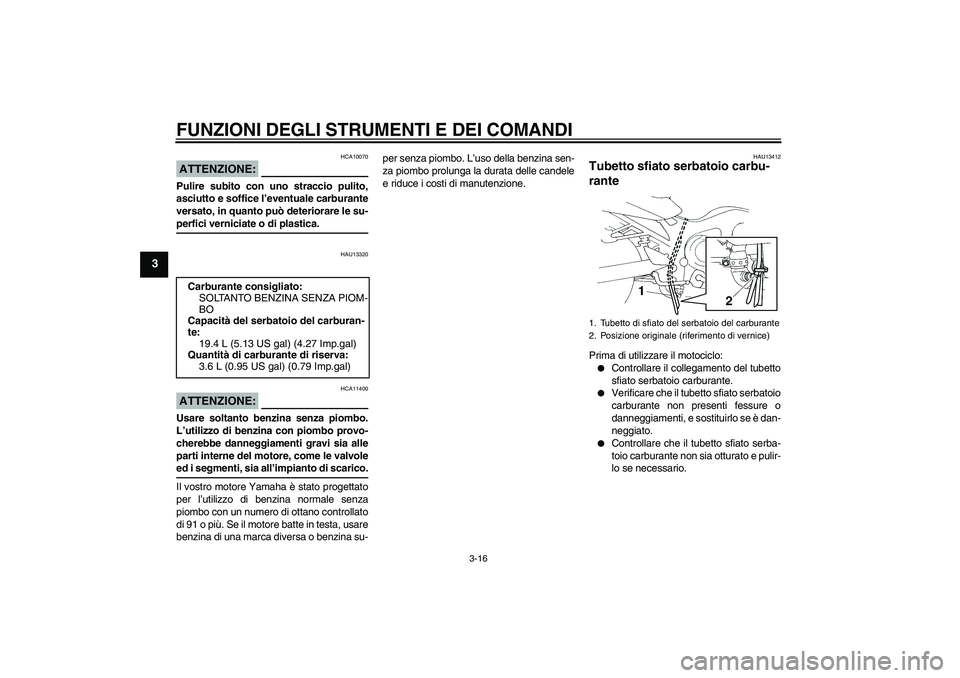 YAMAHA FZ6 SHG 2008  Manuale duso (in Italian) FUNZIONI DEGLI STRUMENTI E DEI COMANDI
3-16
3
ATTENZIONE:
HCA10070
Pulire subito con uno straccio pulito,
asciutto e soffice l’eventuale carburante
versato, in quanto può deteriorare le su-perfici 