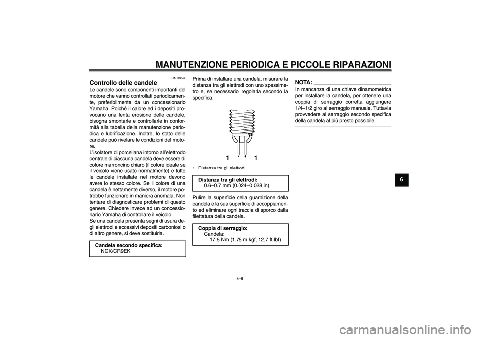 YAMAHA FZ6 SHG 2008  Manuale duso (in Italian) MANUTENZIONE PERIODICA E PICCOLE RIPARAZIONI
6-9
6
HAU19642
Controllo delle candele Le candele sono componenti importanti del
motore che vanno controllati periodicamen-
te, preferibilmente da un conce