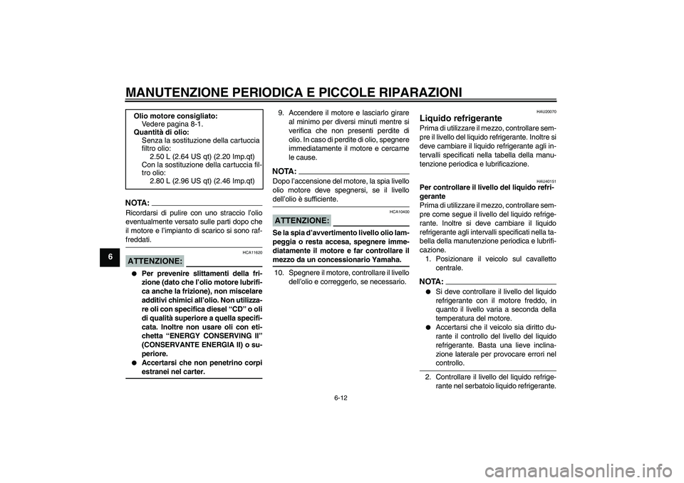 YAMAHA FZ6 SHG 2008  Manuale duso (in Italian) MANUTENZIONE PERIODICA E PICCOLE RIPARAZIONI
6-12
6
NOTA:Ricordarsi di pulire con uno straccio l’olio
eventualmente versato sulle parti dopo che
il motore e l’impianto di scarico si sono raf-fredd