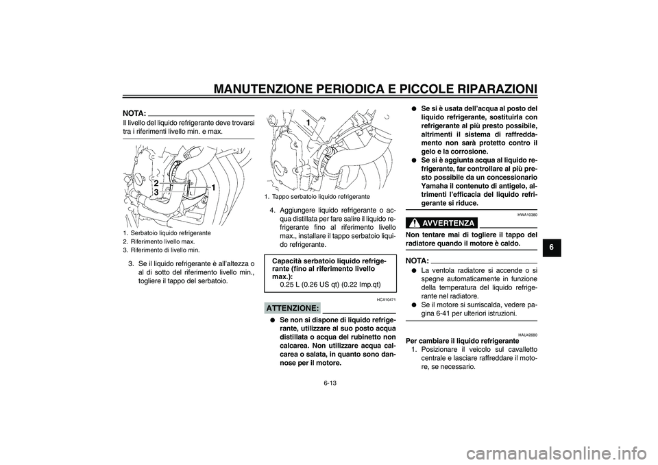 YAMAHA FZ6 SHG 2008  Manuale duso (in Italian) MANUTENZIONE PERIODICA E PICCOLE RIPARAZIONI
6-13
6
NOTA:Il livello del liquido refrigerante deve trovarsitra i riferimenti livello min. e max.
3. Se il liquido refrigerante è all’altezza o
al di s