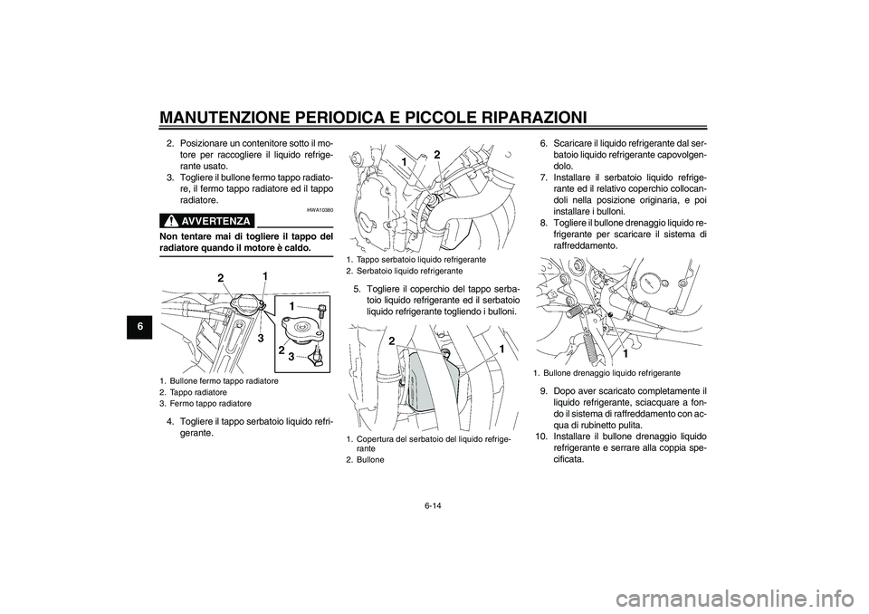 YAMAHA FZ6 SHG 2008  Manuale duso (in Italian) MANUTENZIONE PERIODICA E PICCOLE RIPARAZIONI
6-14
6
2. Posizionare un contenitore sotto il mo-
tore per raccogliere il liquido refrige-
rante usato.
3. Togliere il bullone fermo tappo radiato-
re, il 