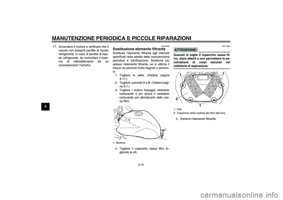 YAMAHA FZ6 SHG 2008  Manuale duso (in Italian) MANUTENZIONE PERIODICA E PICCOLE RIPARAZIONI
6-16
6
17. Accendere il motore e verificare che il
veicolo non presenti perdite di liquido
refrigerante. In caso di perdite di liqui-
do refrigerante, far 