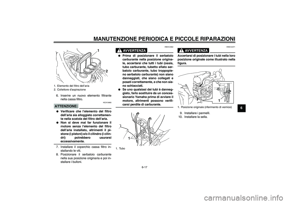 YAMAHA FZ6 SHG 2008  Manuale duso (in Italian) MANUTENZIONE PERIODICA E PICCOLE RIPARAZIONI
6-17
6
6. Inserire un nuovo elemento filtrante
nella cassa filtro.ATTENZIONE:
HCA10480

Verificare che l’elemento del filtro
dell’aria sia alloggiato 