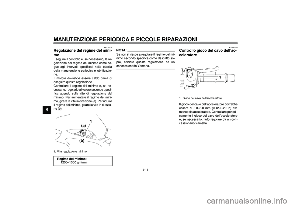 YAMAHA FZ6 SHG 2008  Manuale duso (in Italian) MANUTENZIONE PERIODICA E PICCOLE RIPARAZIONI
6-18
6
HAU34301
Regolazione del regime del mini-
mo Eseguire il controllo e, se necessario, la re-
golazione del regime del minimo come se-
gue agli interv