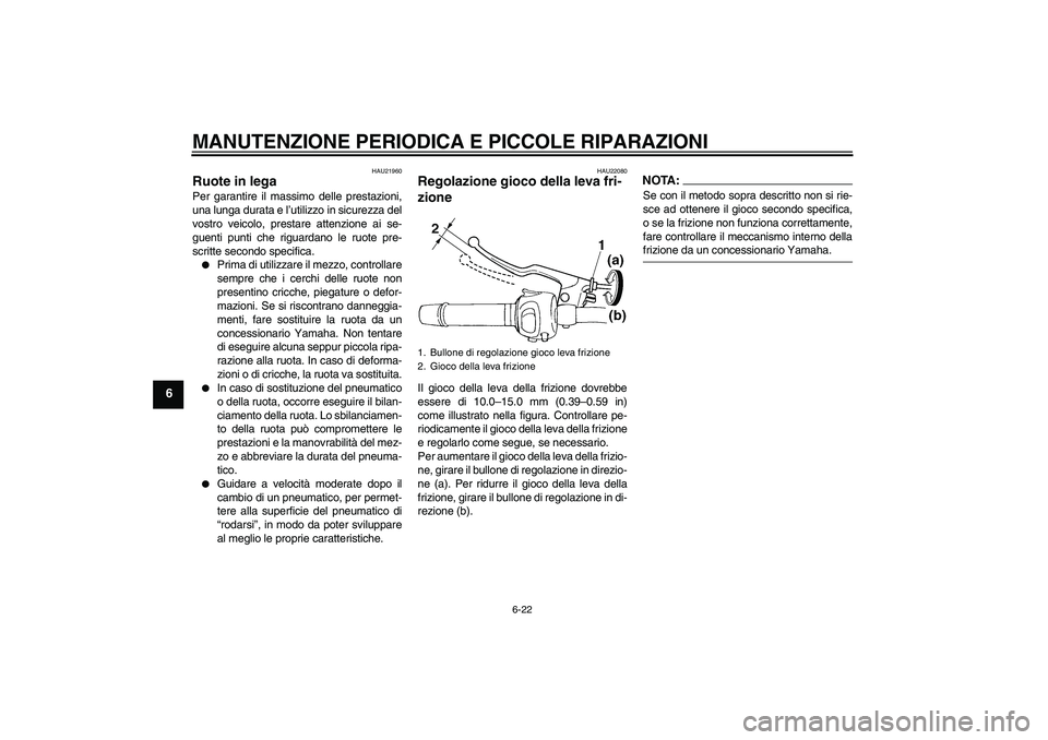 YAMAHA FZ6 SHG 2008  Manuale duso (in Italian) MANUTENZIONE PERIODICA E PICCOLE RIPARAZIONI
6-22
6
HAU21960
Ruote in lega Per garantire il massimo delle prestazioni,
una lunga durata e l’utilizzo in sicurezza del
vostro veicolo, prestare attenzi