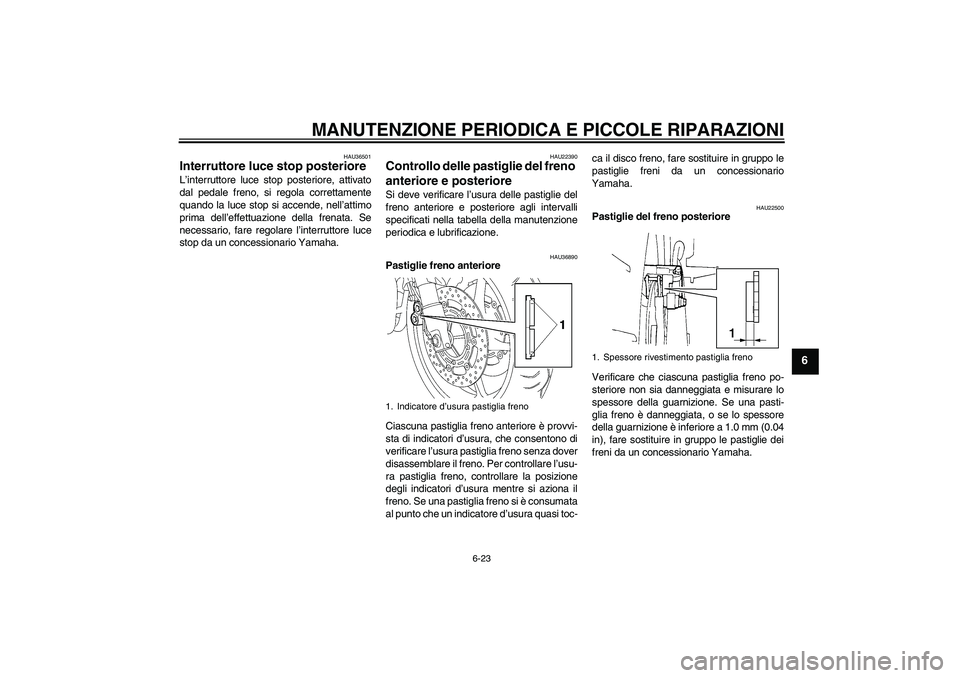 YAMAHA FZ6 SHG 2008  Manuale duso (in Italian) MANUTENZIONE PERIODICA E PICCOLE RIPARAZIONI
6-23
6
HAU36501
Interruttore luce stop posteriore L’interruttore luce stop posteriore, attivato
dal pedale freno, si regola correttamente
quando la luce 