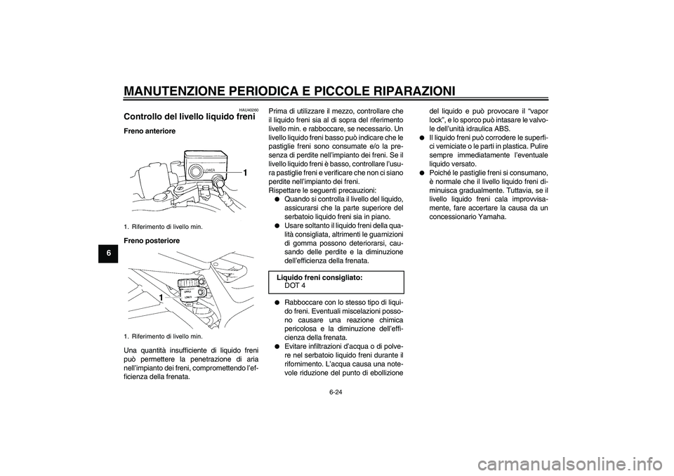 YAMAHA FZ6 SHG 2008  Manuale duso (in Italian) MANUTENZIONE PERIODICA E PICCOLE RIPARAZIONI
6-24
6
HAU40260
Controllo del livello liquido freni Freno anteriore
Freno posteriore
Una quantità insufficiente di liquido freni
può permettere la penetr