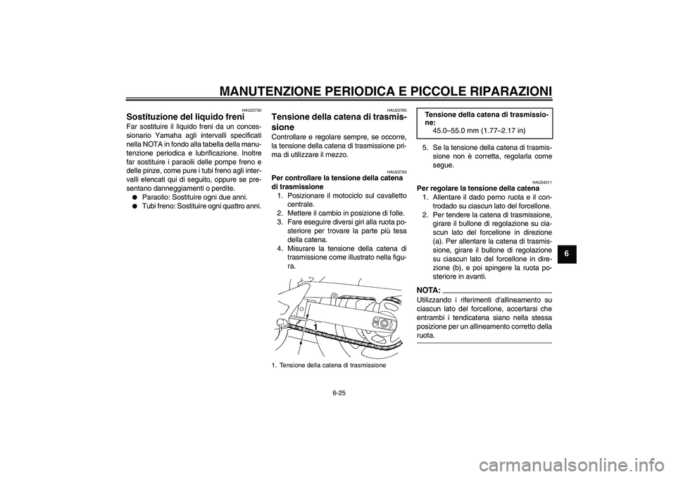 YAMAHA FZ6 SHG 2008  Manuale duso (in Italian) MANUTENZIONE PERIODICA E PICCOLE RIPARAZIONI
6-25
6
HAU22730
Sostituzione del liquido freni Far sostituire il liquido freni da un conces-
sionario Yamaha agli intervalli specificati
nella NOTA in fond