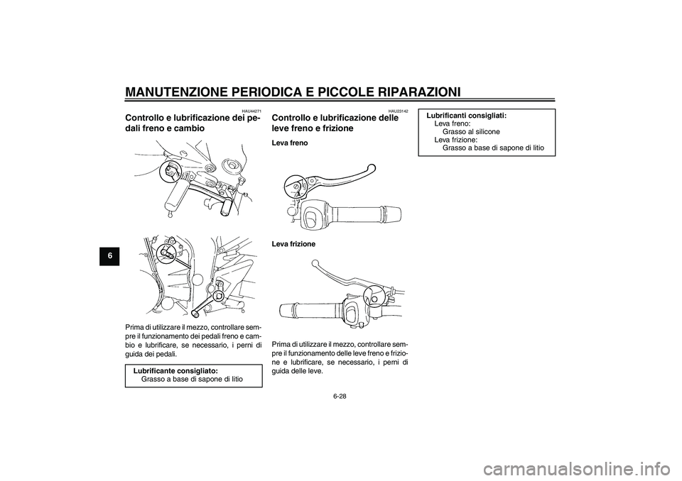 YAMAHA FZ6 SHG 2008  Manuale duso (in Italian) MANUTENZIONE PERIODICA E PICCOLE RIPARAZIONI
6-28
6
HAU44271
Controllo e lubrificazione dei pe-
dali freno e cambio Prima di utilizzare il mezzo, controllare sem-
pre il funzionamento dei pedali freno