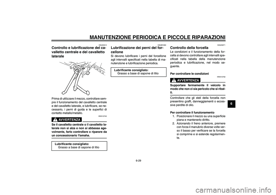 YAMAHA FZ6 SHG 2008  Manuale duso (in Italian) MANUTENZIONE PERIODICA E PICCOLE RIPARAZIONI
6-29
6
HAU23212
Controllo e lubrificazione del ca-
valletto centrale e del cavalletto 
laterale Prima di utilizzare il mezzo, controllare sem-
pre il funzi