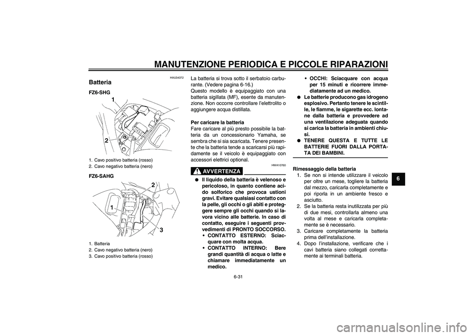 YAMAHA FZ6 SHG 2008  Manuale duso (in Italian) MANUTENZIONE PERIODICA E PICCOLE RIPARAZIONI
6-31
6
HAU34372
Batteria FZ6-SHG
FZ6-SAHGLa batteria si trova sotto il serbatoio carbu-
rante. (Vedere pagina 6-16.)
Questo modello è equipaggiato con una
