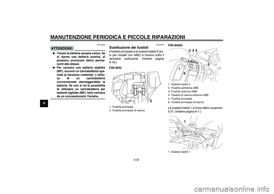 YAMAHA FZ6 SHG 2008  Manuale duso (in Italian) MANUTENZIONE PERIODICA E PICCOLE RIPARAZIONI
6-32
6
ATTENZIONE:
HCA10630

Tenere la batteria sempre carica. Se
si ripone una batteria scarica, si
possono provocare danni perma-
nenti alla stessa.

P