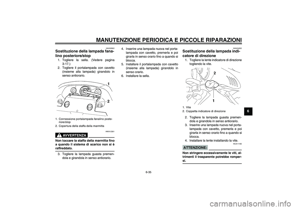 YAMAHA FZ6 SHG 2008  Manuale duso (in Italian) MANUTENZIONE PERIODICA E PICCOLE RIPARAZIONI
6-35
6
HAU32822
Sostituzione della lampada fana-
lino posteriore/stop 1. Togliere la sella. (Vedere pagina
3-17.)
2. Togliere il portalampada con cavetto
(