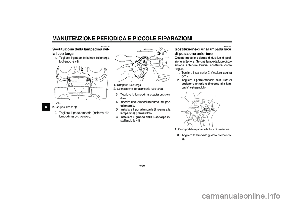 YAMAHA FZ6 SHG 2008  Manuale duso (in Italian) MANUTENZIONE PERIODICA E PICCOLE RIPARAZIONI
6-36
6
HAU24310
Sostituzione della lampadina del-
la luce targa 1. Togliere il gruppo della luce della targa
togliendo le viti.
2. Togliere il portalampada