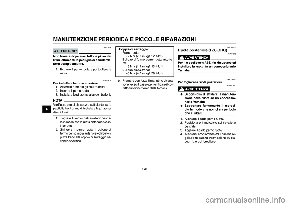 YAMAHA FZ6 SHG 2008  Manuale duso (in Italian) MANUTENZIONE PERIODICA E PICCOLE RIPARAZIONI
6-38
6
ATTENZIONE:
HCA11050
Non frenare dopo aver tolto le pinze dei
freni, altrimenti le pastiglie si chiudereb-bero completamente.
4. Estrarre il perno r