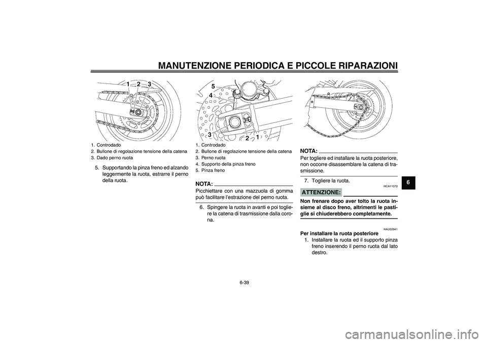YAMAHA FZ6 SHG 2008  Manuale duso (in Italian) MANUTENZIONE PERIODICA E PICCOLE RIPARAZIONI
6-39
6
5. Supportando la pinza freno ed alzando
leggermente la ruota, estrarre il perno
della ruota.
NOTA:Picchiettare con una mazzuola di gommapuò facili