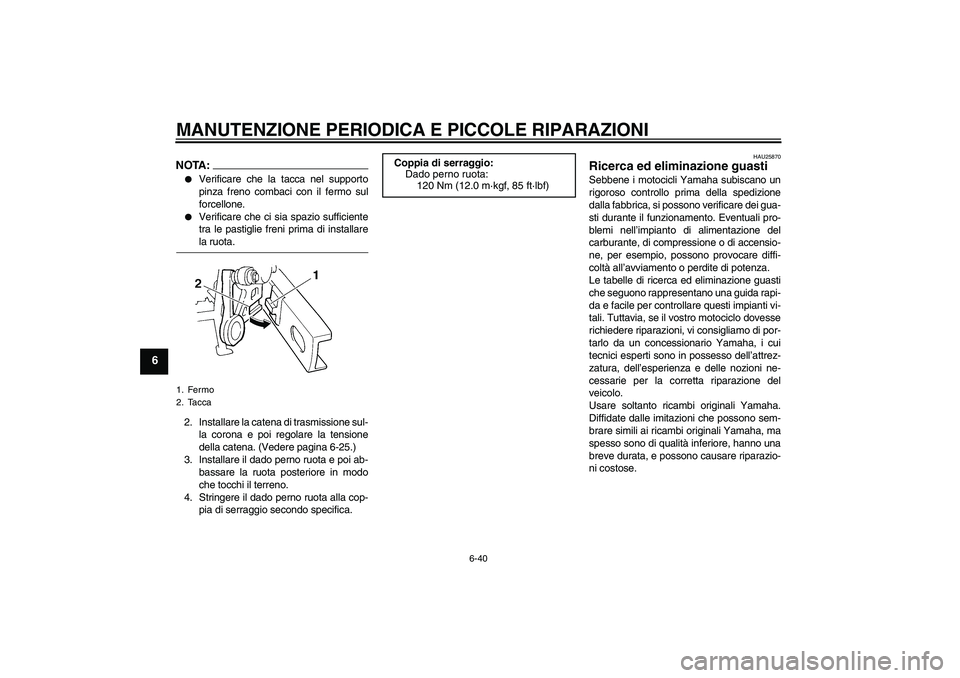 YAMAHA FZ6 SHG 2008  Manuale duso (in Italian) MANUTENZIONE PERIODICA E PICCOLE RIPARAZIONI
6-40
6
NOTA:
Verificare che la tacca nel supporto
pinza freno combaci con il fermo sul
forcellone.

Verificare che ci sia spazio sufficiente
tra le pasti