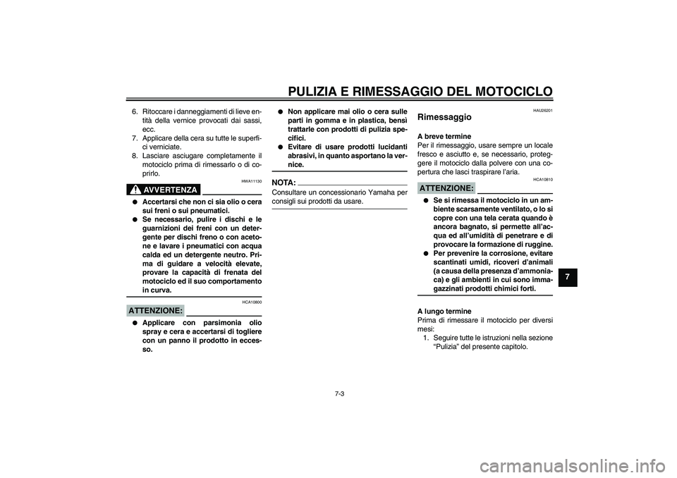 YAMAHA FZ6 SHG 2008  Manuale duso (in Italian) PULIZIA E RIMESSAGGIO DEL MOTOCICLO
7-3
7
6. Ritoccare i danneggiamenti di lieve en-
tità della vernice provocati dai sassi,
ecc.
7. Applicare della cera su tutte le superfi-
ci verniciate.
8. Lascia