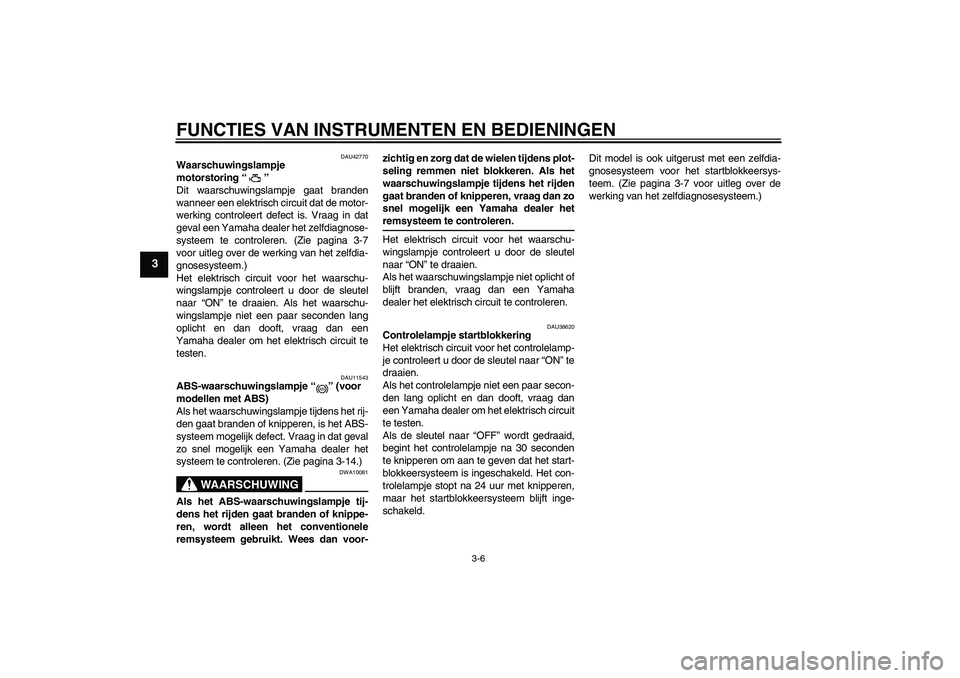 YAMAHA FZ6 SHG 2008  Instructieboekje (in Dutch) FUNCTIES VAN INSTRUMENTEN EN BEDIENINGEN
3-6
3
DAU42770
Waarschuwingslampje 
motorstoring“” 
Dit waarschuwingslampje gaat branden
wanneer een elektrisch circuit dat de motor-
werking controleert d