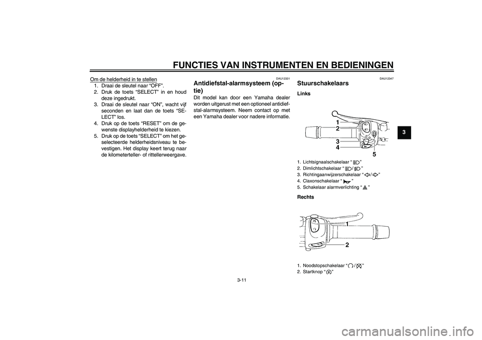 YAMAHA FZ6 SHG 2008  Instructieboekje (in Dutch) FUNCTIES VAN INSTRUMENTEN EN BEDIENINGEN
3-11
3
Om de helderheid in te stellen1. Draai de sleutel naar “OFF”.
2. Druk de toets “SELECT” in en houd
deze ingedrukt.
3. Draai de sleutel naar “O