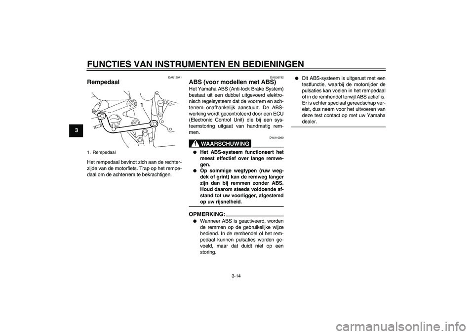 YAMAHA FZ6 SHG 2008  Instructieboekje (in Dutch) FUNCTIES VAN INSTRUMENTEN EN BEDIENINGEN
3-14
3
DAU12941
Rempedaal Het rempedaal bevindt zich aan de rechter-
zijde van de motorfiets. Trap op het rempe-
daal om de achterrem te bekrachtigen.
DAU26792