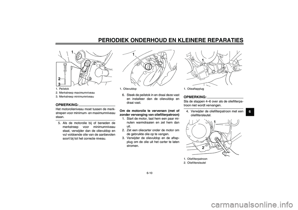 YAMAHA FZ6 SHG 2008  Instructieboekje (in Dutch) PERIODIEK ONDERHOUD EN KLEINERE REPARATIES
6-10
6
OPMERKING:Het motorolieniveau moet tussen de merk-
strepen voor minimum- en maximumniveaustaan.
5. Als de motorolie bij of beneden de
merkstreep voor 
