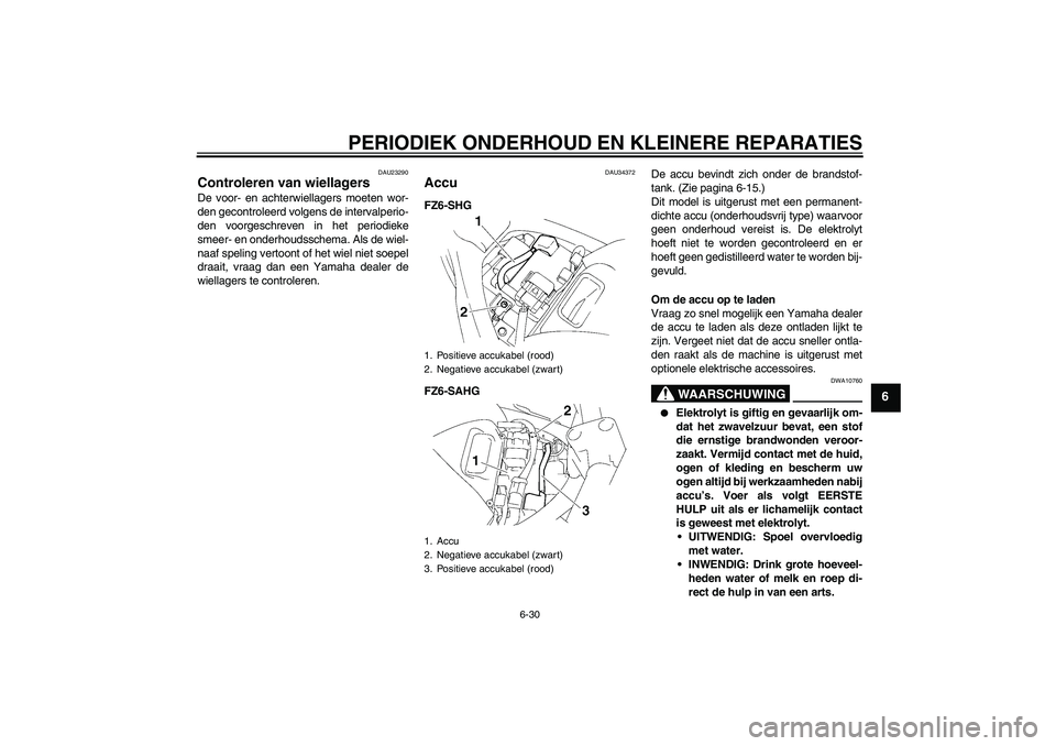 YAMAHA FZ6 SHG 2008  Instructieboekje (in Dutch) PERIODIEK ONDERHOUD EN KLEINERE REPARATIES
6-30
6
DAU23290
Controleren van wiellagers De voor- en achterwiellagers moeten wor-
den gecontroleerd volgens de intervalperio-
den voorgeschreven in het per