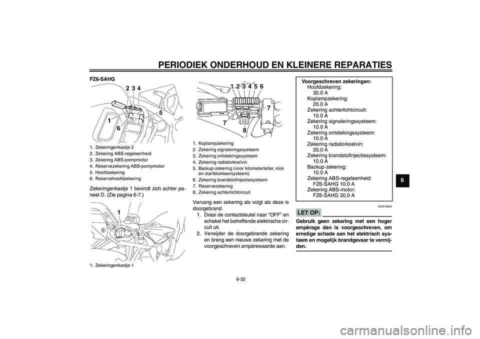 YAMAHA FZ6 SHG 2008  Instructieboekje (in Dutch) PERIODIEK ONDERHOUD EN KLEINERE REPARATIES
6-32
6
FZ6-SAHG
Zekeringenkastje 1 bevindt zich achter pa-
neel D. (Zie pagina 6-7.)
Vervang een zekering als volgt als deze is
doorgebrand.
1. Draai de cont