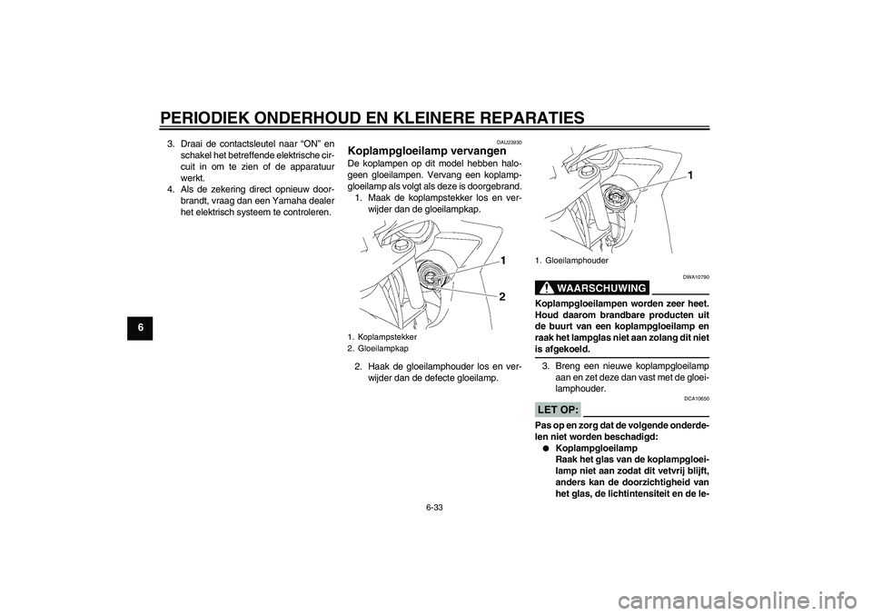YAMAHA FZ6 SHG 2008  Instructieboekje (in Dutch) PERIODIEK ONDERHOUD EN KLEINERE REPARATIES
6-33
6
3. Draai de contactsleutel naar “ON” en
schakel het betreffende elektrische cir-
cuit in om te zien of de apparatuur
werkt.
4. Als de zekering dir