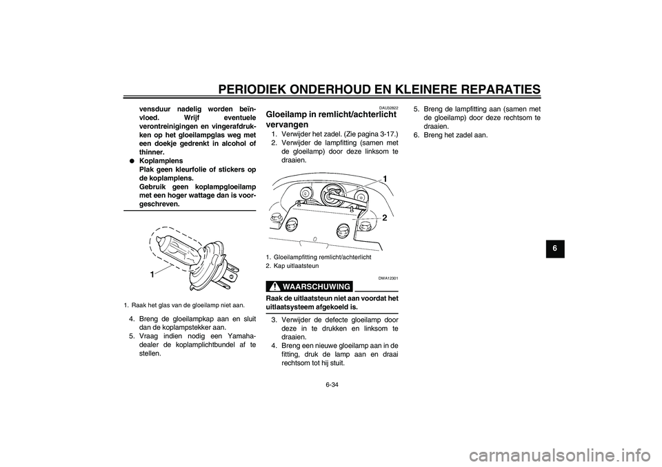 YAMAHA FZ6 SHG 2008  Instructieboekje (in Dutch) PERIODIEK ONDERHOUD EN KLEINERE REPARATIES
6-34
6
vensduur nadelig worden beïn-
vloed. Wrijf eventuele
verontreinigingen en vingerafdruk-
ken op het gloeilampglas weg met
een doekje gedrenkt in alcoh