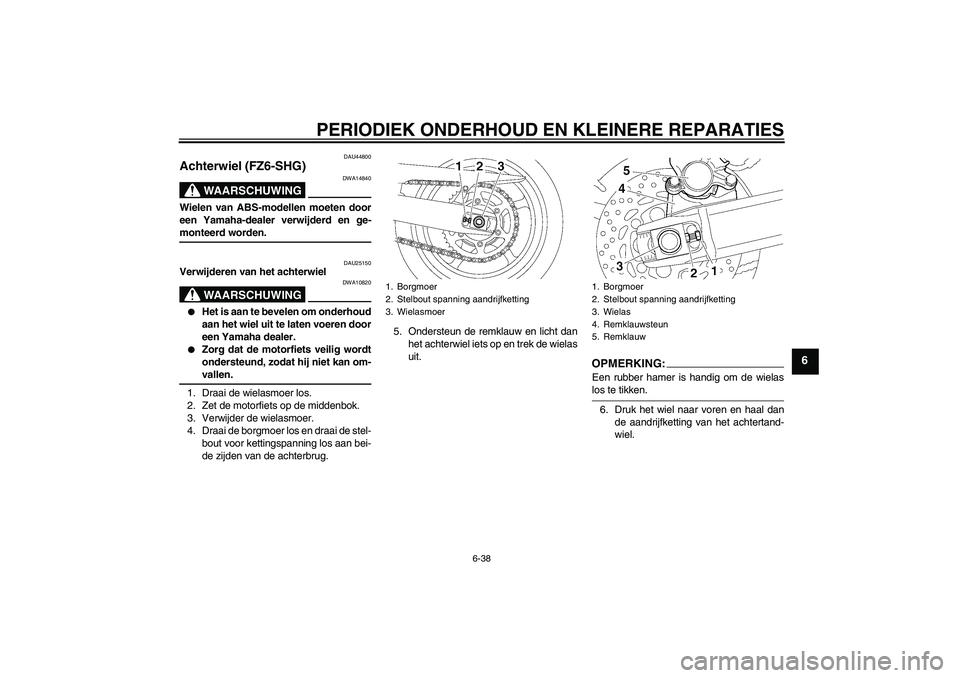 YAMAHA FZ6 SHG 2008  Instructieboekje (in Dutch) PERIODIEK ONDERHOUD EN KLEINERE REPARATIES
6-38
6
DAU44800
Achterwiel (FZ6-SHG)
WAARSCHUWING
DWA14840
Wielen van ABS-modellen moeten door
een Yamaha-dealer verwijderd en ge-monteerd worden.
DAU25150
V