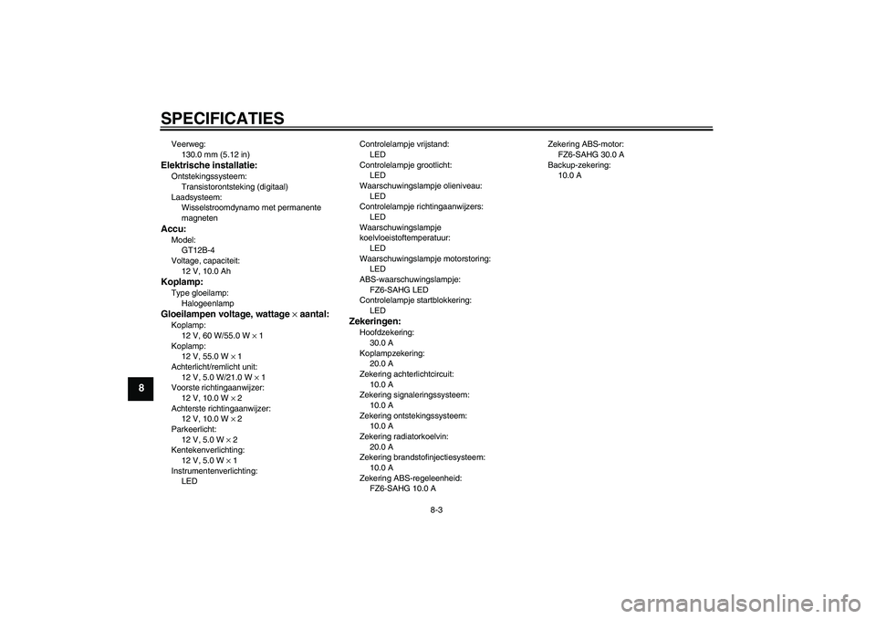 YAMAHA FZ6 SHG 2008  Instructieboekje (in Dutch) SPECIFICATIES
8-3
8
Veerweg:
130.0 mm (5.12 in)Elektrische installatie:Ontstekingssysteem:
Transistorontsteking (digitaal)
Laadsysteem:
Wisselstroomdynamo met permanente 
magnetenAccu:Model:
GT12B-4
V