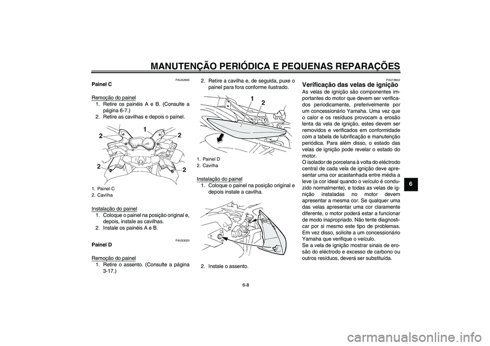 YAMAHA FZ6 SHG 2008  Manual de utilização (in Portuguese) MANUTENÇÃO PERIÓDICA E PEQUENAS REPARAÇÕES
6-8
6
PAU42690
Painel C
Remoção do painel1. Retire os painéis A e B. (Consulte a
página 6-7.)
2. Retire as cavilhas e depois o painel.
Instalação 
