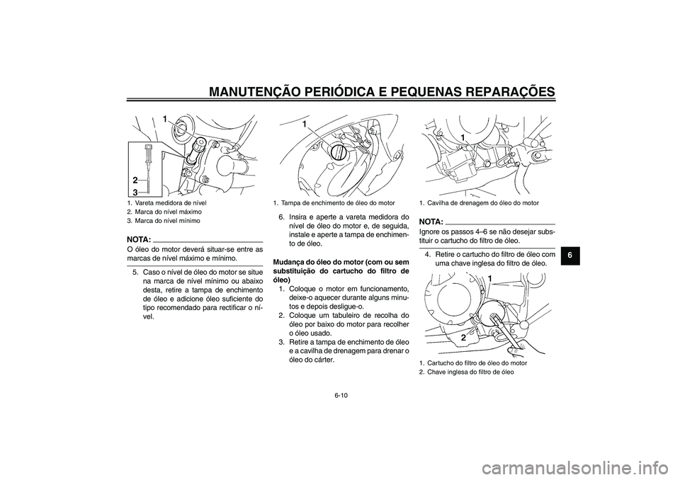 YAMAHA FZ6 SHG 2008  Manual de utilização (in Portuguese) MANUTENÇÃO PERIÓDICA E PEQUENAS REPARAÇÕES
6-10
6
NOTA:O óleo do motor deverá situar-se entre asmarcas de nível máximo e mínimo.
5. Caso o nível de óleo do motor se situe
na marca de níve