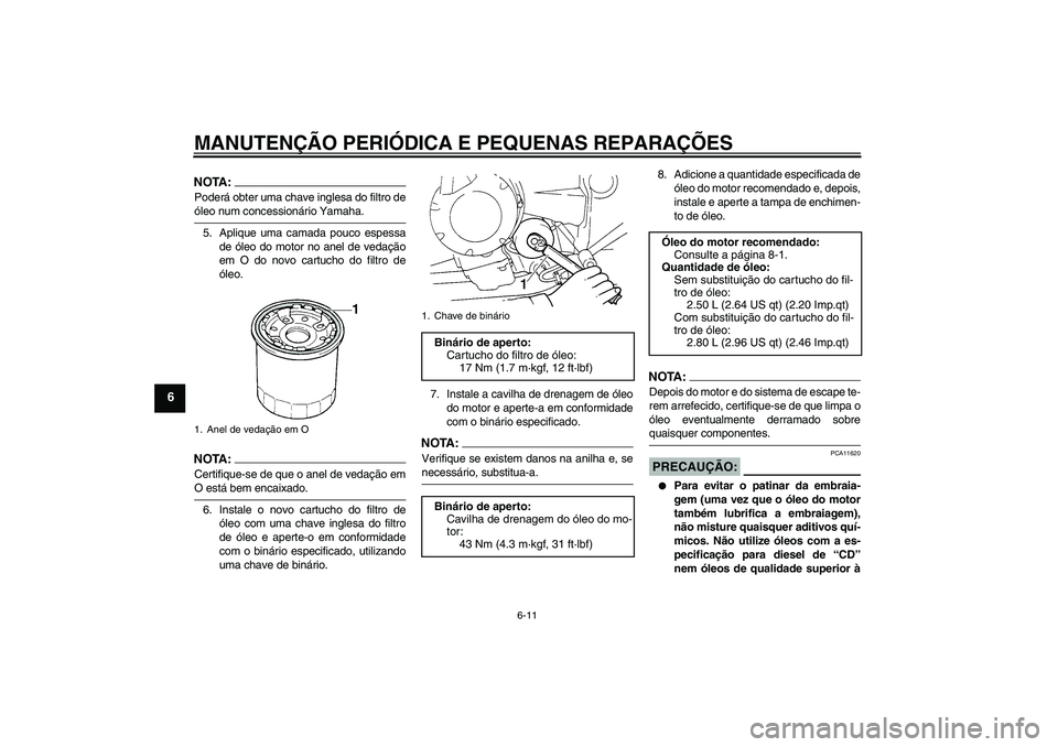 YAMAHA FZ6 SHG 2008  Manual de utilização (in Portuguese) MANUTENÇÃO PERIÓDICA E PEQUENAS REPARAÇÕES
6-11
6
NOTA:Poderá obter uma chave inglesa do filtro deóleo num concessionário Yamaha.
5. Aplique uma camada pouco espessa
de óleo do motor no anel 
